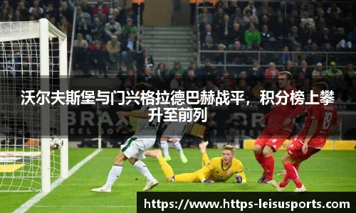 沃尔夫斯堡与门兴格拉德巴赫战平,积分榜上攀升至前列