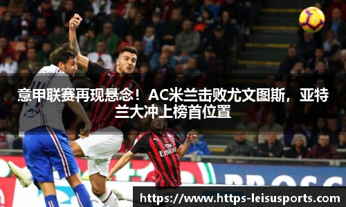 意甲联赛再现悬念!AC米兰击败尤文图斯,亚特兰大冲上榜首位置