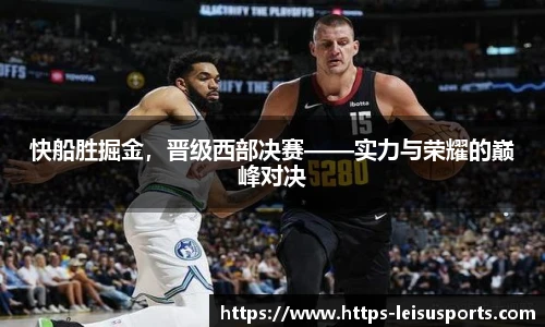 快船胜掘金,晋级西部决赛——实力与荣耀的巅峰对决