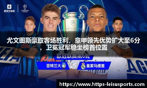 尤文图斯豪取客场胜利,意甲领先优势扩大至6分,卫冕冠军稳坐榜首位置