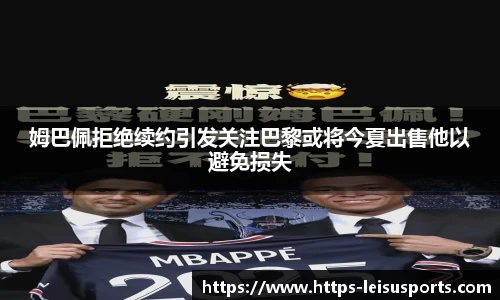 姆巴佩拒绝续约引发关注巴黎或将今夏出售他以避免损失