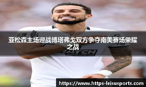 亚松森主场迎战博塔弗戈双方争夺南美赛场荣耀之战