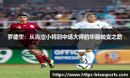 罗德里:从青涩小将到中场大师的华丽蜕变之路