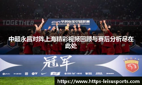中超永昌对阵上海精彩视频回顾与赛后分析尽在此处