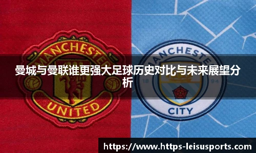 曼城与曼联谁更强大足球历史对比与未来展望分析